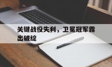 开云体育入口-关键战役失利，卫冕冠军露出破绽